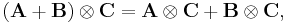  (\mathbf{A}%2B\mathbf{B})\otimes \mathbf{C} = \mathbf{A} \otimes \mathbf{C} %2B \mathbf{B} \otimes \mathbf{C}, 