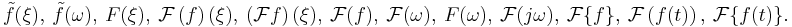 \tilde{f}(\xi),\  \tilde{f}(\omega),\  F(\xi),\  \mathcal{F}\left(f\right)(\xi),\  \left(\mathcal{F}f\right)(\xi),\  \mathcal{F}(f),\  \mathcal F(\omega),\ F(\omega),\  \mathcal F(j\omega),\  \mathcal{F}\{f\},\  \mathcal{F} \left(f(t)\right),\ \mathcal{F} \{f(t)\}.