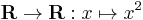 \mathbf{R} \to \mathbf{R}�: x \mapsto x^2