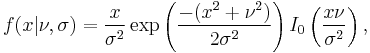 
f(x|\nu,\sigma) = \frac{x}{\sigma^2}\exp\left(\frac{-(x^2%2B\nu^2)}
{2\sigma^2}\right)I_0\left(\frac{x\nu}{\sigma^2}\right),