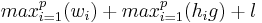 
max_{i = 1}^{p}(w_i) %2B max_{i=1}^{p}(h_i g) %2B l 
