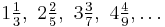 1\tfrac{1}{3},\text{ }2\tfrac{2}{5},\text{ }3\tfrac{3}{7},\text{ }4\tfrac{4}{9},\ldots 