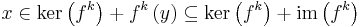 x\in \mathrm{ker}\left(f^k\right)%2Bf^k\left(y\right)\subseteq \mathrm{ker}\left(f^k\right) %2B \mathrm{im}\left(f^k\right)