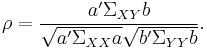 
\rho = \frac{a' \Sigma _{XY} b}{\sqrt{a' \Sigma _{XX} a} \sqrt{b' \Sigma _{YY} b}}.
