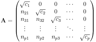 \mathbf A = \begin{pmatrix}
\sqrt{c_1} & 0 & 0 & \cdots & 0\\
n_{21} & \sqrt{c_2} &0 & \cdots& 0 \\
n_{31} & n_{32} & \sqrt{c_3} & \cdots & 0\\
\vdots & \vdots & \vdots &\ddots & \vdots \\
n_{p1} & n_{p2} & n_{p3} &\cdots & \sqrt{c_p}
\end{pmatrix}