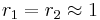 r_1 = r_2 \approx 1 \,