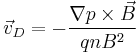 \vec{v}_D = -\frac{\nabla p\times\vec{B}}{qn B^2}