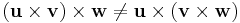 (\mathbf u \times \mathbf v) \times \mathbf w \neq \mathbf u \times (\mathbf v \times \mathbf w)