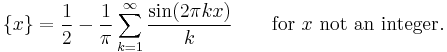 \{x\}= \frac{1}{2} - \frac{1}{\pi} \sum_{k=1}^\infty
\frac{\sin(2 \pi k x)} {k}\qquad\mbox{for }x\mbox{ not an integer}.
