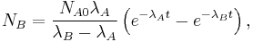  N_B = \frac{N_{A0}\lambda_A}{\lambda_B - \lambda_A} \left ( e^{-\lambda_A t} - e^{-\lambda_B t}\right ) , 