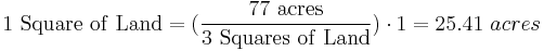 \mathrm{1\ Square\ of\ Land} =(\frac{\mathrm{77\ acres}}{\mathrm{3\ Squares\ of\ Land}}) \cdot 1 = 25.41\ acres 