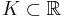  K\subset \mathbb{R} 