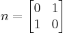  n = \begin{bmatrix} 0 & 1 \\ 1 & 0 \end{bmatrix} 