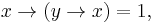 x \to (y \to x) = 1 ,