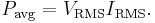 P_\mathrm{avg} = V_\mathrm{RMS}I_\mathrm{RMS}.\,\!