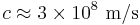 c \approx 3\times 10^8~\mathrm{m/s}\,\!