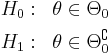 
\begin{align}
H_0 &:& \theta \in \Theta_0\\
H_1 &:& \theta \in \Theta_0^{\complement}
\end{align}
