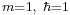 \scriptstyle m=1,\ \hbar=1