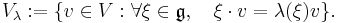 V_\lambda:=\{v\in V: \forall \xi\in \mathfrak{g},\quad  \xi\cdot v=\lambda(\xi)v\}.