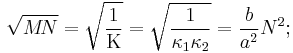 \sqrt{M\!N}=\sqrt{\frac{1}{\Kappa}}=\sqrt{\frac{1}{\kappa_1\kappa_2}}=\frac{b}{a^2}N^2;\,\!