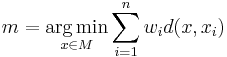  m = \underset{x \in M}{\operatorname{arg\,min}} \sum_{i=1}^n w_i d(x,x_i) 