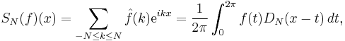  S_N(f)(x) 
= \sum_{ -N \leq k \leq N } \hat{f}(k) \mathrm{e}^{ikx} 
=  \frac{1}{2 \pi} \int_0 ^{2 \pi} f(t) D_N(x - t) \, dt,
