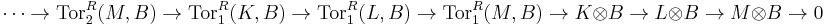 \cdots\rightarrow\mathrm{Tor}_2^R(M,B)\rightarrow\mathrm{Tor}_1^R(K,B)\rightarrow\mathrm{Tor}_1^R(L,B)\rightarrow\mathrm{Tor}_1^R(M,B)\rightarrow K\otimes B\rightarrow L\otimes B\rightarrow M\otimes B\rightarrow 0