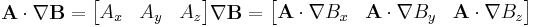  \mathbf{A} \cdot \nabla \mathbf{B} = \begin{bmatrix} A_x & A_y & A_z \end{bmatrix} \nabla \mathbf{B} = \begin{bmatrix} \mathbf{A} \cdot \nabla B_x & \mathbf{A} \cdot \nabla B_y & \mathbf{A} \cdot \nabla B_z \end{bmatrix}