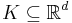 K \subseteq \mathbb{R}^d