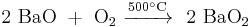 \mathrm{2\ BaO\ %2B\ O_2\ \xrightarrow {500 ^\circ C}\ \ 2\ BaO_2}