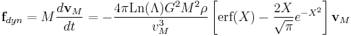 \textbf{f}_{dyn} = M \frac{d\textbf{v}_M}{dt} = -\frac{4\pi \mbox{Ln}(\Lambda) G^2 M^2 \rho}{v_M^3}\left[\mbox{erf}(X)-\frac{2X}{\sqrt{\pi}}e^{-X^2}\right]\textbf{v}_M