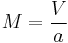 
{M}=\frac{V}{a}\,
