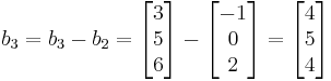 b_{3} = b_{3}- b_{2}= \begin{bmatrix}3\\5\\6\end{bmatrix}- \begin{bmatrix}-1\\0\\2\end{bmatrix}=\begin{bmatrix}4\\5\\4\end{bmatrix} 