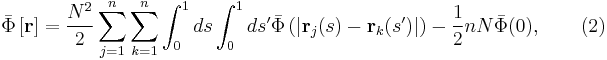 
\bar{\Phi} \left[ \mathbf{r} \right] = \frac{N^2}{2} \sum_{j=1}^n
\sum_{k=1}^n \int_0^1 ds \int_0^1 ds' \bar{\Phi} 
\left( \left| \mathbf{r}_j (s) - \mathbf{r}_k (s') \right| \right) 
- \frac{1}{2} n N \bar{\Phi} (0), \qquad (2)
