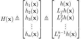 H(\mathbf{x}) \triangleq
\begin{bmatrix}
h_1(\mathbf{x})\\
h_2(\mathbf{x})\\
h_3(\mathbf{x})\\
\vdots\\
h_n(\mathbf{x})
\end{bmatrix}
\triangleq
\begin{bmatrix}
h(\mathbf{x})\\
L_{f}h(\mathbf{x})\\
L_{f}^2 h(\mathbf{x})\\
\vdots\\
L_{f}^{n-1}h(\mathbf{x})
\end{bmatrix}