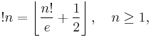 !n = \left\lfloor\frac{n!}{e}%2B\frac{1}{2}\right\rfloor , \quad n\geq 1,