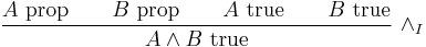 
\frac{A\hbox{ prop} \qquad B\hbox{ prop} \qquad A\hbox{ true} \qquad B\hbox{ true}}{A \wedge B\hbox{ true}}\ \wedge_I
