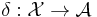 \delta:{\mathcal{X}}\rightarrow {\mathcal{A}}