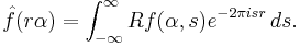 \hat{f}(r\alpha) = \int_{-\infty}^\infty Rf(\alpha,s)e^{-2\pi i sr}\, ds.