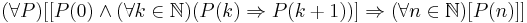 (\forall P)[[P(0) \land ( \forall k \in \mathbb{N}) (P(k) \Rightarrow P(k%2B1))] \Rightarrow ( \forall n \in \mathbb{N} ) [ P(n) ]] 