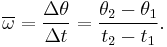 \overline{\omega} = \frac{\Delta \theta}{\Delta t} = \frac{\theta_2 - \theta_1}{t_2 - t_1}.