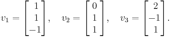 v_1 = \begin{bmatrix}\; 1  \\ \;1 \\   -1 \end{bmatrix},\quad v_2 = \begin{bmatrix}\; 0\;\\   1 \\    1 \end{bmatrix},\quad v_3 = \begin{bmatrix}\; 2  \\  -1 \\ \; 1 \end{bmatrix}.