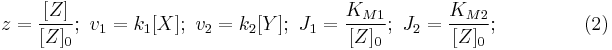  \begin{align} 
z = \frac{[Z]}{[Z]_0 }�; \ 
v_1 = k_1 [X]�; \  
v_2 &= k_2 [Y]�; \ 
J_1 =  \frac{K_{M1}}{[Z]_0 }�; \ 
J_2 =  \frac{K_{M2}}{[Z]_0 }; \ \qquad \qquad (2)
\end{align}