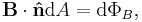   \mathbf{B} \cdot \mathbf{\hat{n}} \mathrm{d}A = \mathrm{d}\Phi_B  ,\,\!