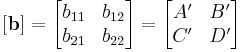 [\mathbf b]= \begin{bmatrix} b_{11} & b_{12} \\ b_{21} & b_{22} \end{bmatrix} = \begin{bmatrix} A' & B' \\ C' & D' \end{bmatrix}