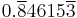 0.\overline{8}4615\overline{3}