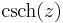 
\operatorname{csch}(z)
