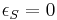 \epsilon_S = 0