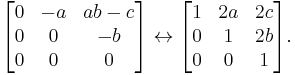 
\begin{bmatrix} 0 & -a & ab - c \\ 0 & 0 & -b \\ 0 & 0 & 0 \end{bmatrix}
\lrarr
\begin{bmatrix} 1 & 2a & 2c \\ 0 & 1 & 2b \\ 0 & 0 & 1 \end{bmatrix} .
