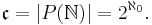 \mathfrak c = |P(\mathbb{N})| = 2^{\aleph_0}.